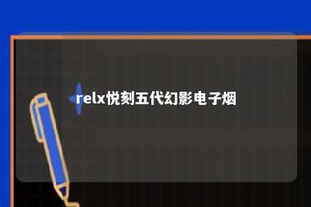 relx悦刻五代幻影电子烟