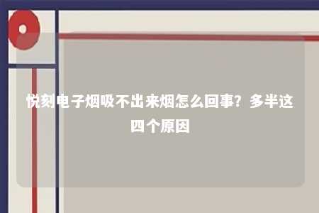 悦刻电子烟吸不出来烟怎么回事？多半这四个原因