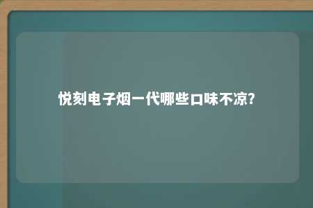 悦刻电子烟一代哪些口味不凉？