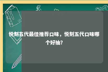 悦刻五代最佳推荐口味，悦刻五代口味哪个好抽？