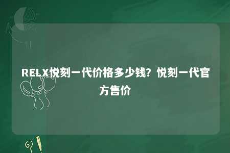 RELX悦刻一代价格多少钱？悦刻一代官方售价