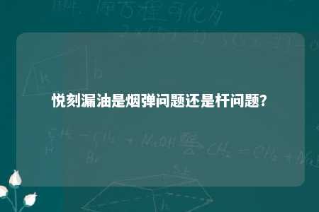 悦刻漏油是烟弹问题还是杆问题？