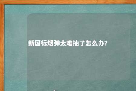 新国标烟弹太难抽了怎么办？