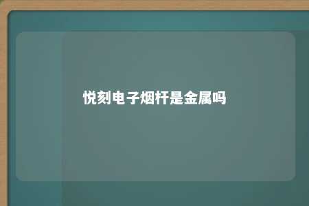 悦刻电子烟杆是金属吗