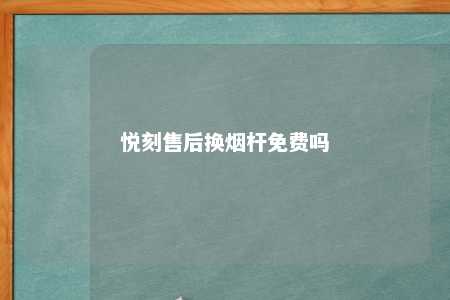 悦刻售后换烟杆免费吗