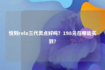 悦刻relx三代灵点好吗？198元在哪能买到？