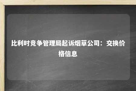 比利时竞争管理局起诉烟草公司：交换价格信息