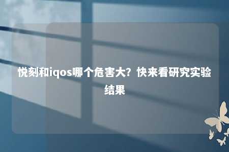 悦刻和iqos哪个危害大？快来看研究实验结果