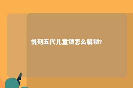 悦刻五代儿童锁怎么解锁?