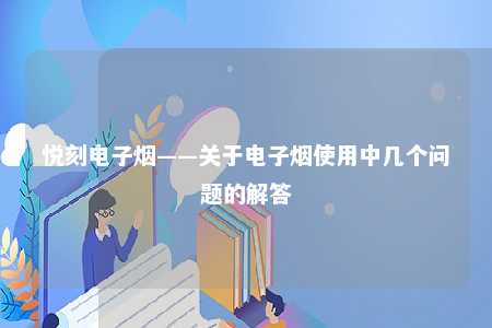 悦刻电子烟——关于电子烟使用中几个问题的解答