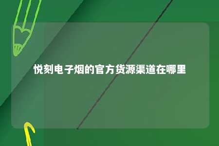 悦刻电子烟的官方货源渠道在哪里