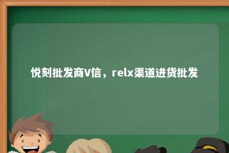 悦刻批发商V信，relx渠道进货批发