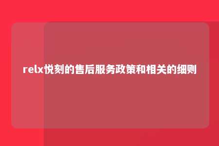 relx悦刻的售后服务政策和相关的细则