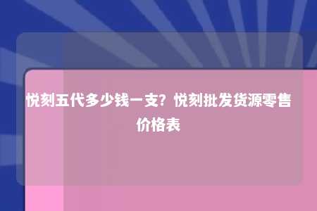 悦刻五代多少钱一支？悦刻批发货源零售价格表