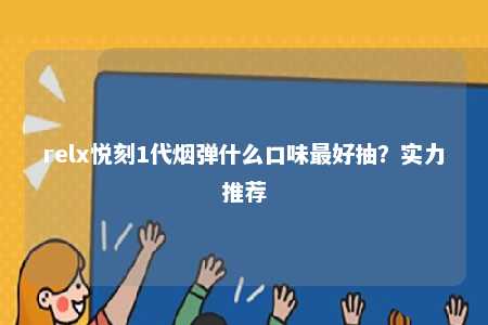 relx悦刻1代烟弹什么口味最好抽？实力推荐