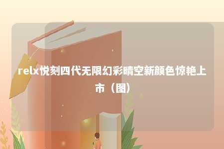 relx悦刻四代无限幻彩晴空新颜色惊艳上市（图）