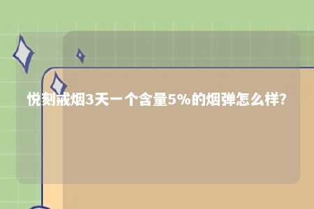 悦刻戒烟3天一个含量5%的烟弹怎么样？