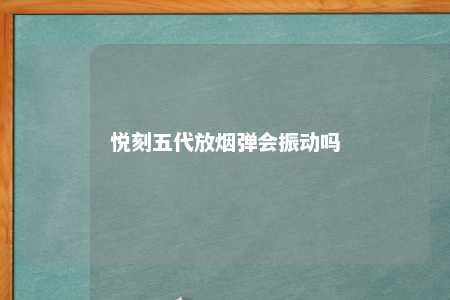 悦刻五代放烟弹会振动吗