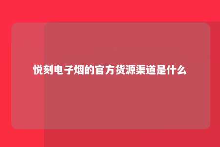 悦刻电子烟的官方货源渠道是什么