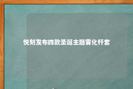 悦刻发布四款圣诞主题雾化杆套