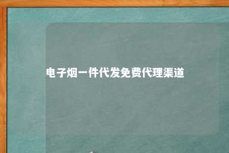 电子烟一件代发免费代理渠道