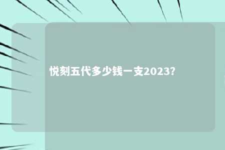 悦刻五代多少钱一支2023？