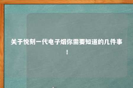 关于悦刻一代电子烟你需要知道的几件事！