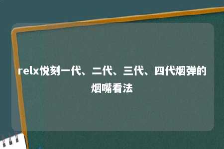 relx悦刻一代、二代、三代、四代烟弹的烟嘴看法