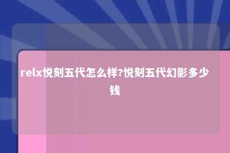 relx悦刻五代怎么样?悦刻五代幻影多少钱