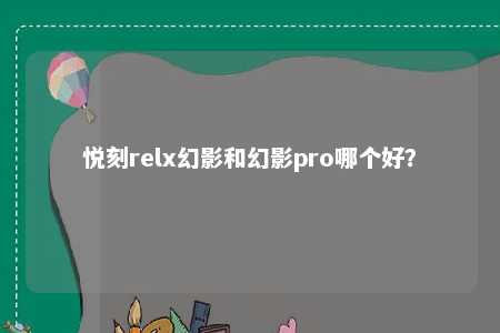 悦刻relx幻影和幻影pro哪个好？