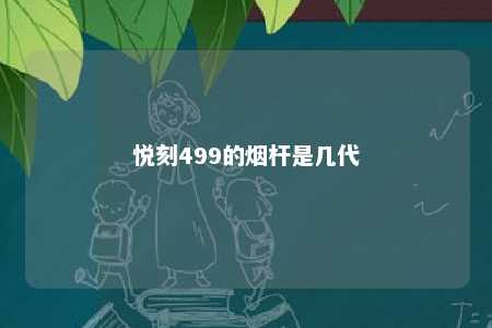 悦刻499的烟杆是几代