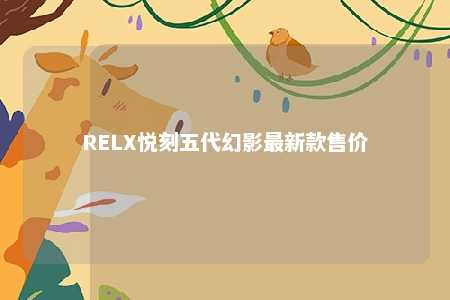 RELX悦刻五代幻影最新款售价