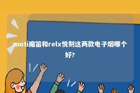 moti魔笛和relx悦刻这两款电子烟哪个好?