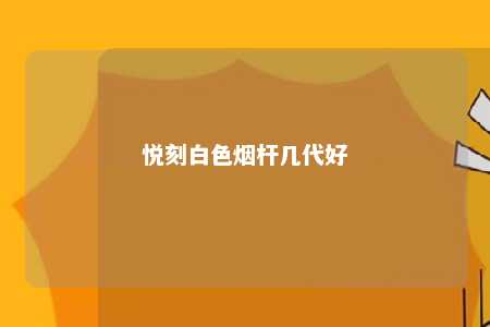 悦刻白色烟杆几代好