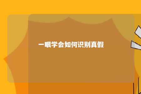 一眼学会如何识别真假