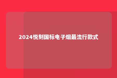 2024悦刻国标电子烟最流行款式