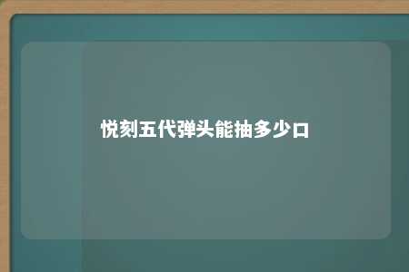 悦刻五代弹头能抽多少口