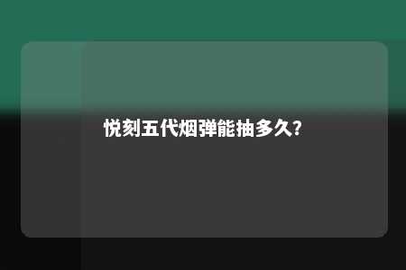 悦刻五代烟弹能抽多久？