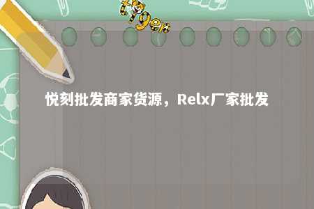 悦刻批发商家货源，Relx厂家批发