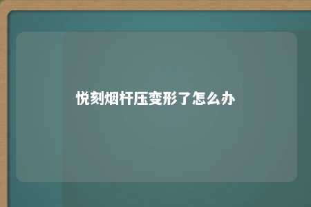 悦刻烟杆压变形了怎么办