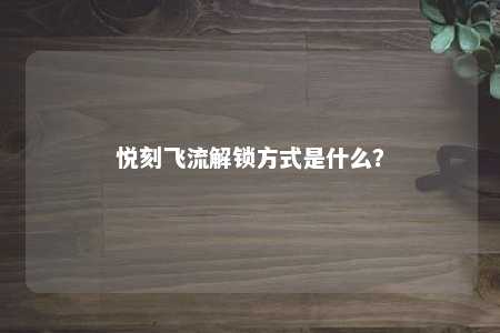 悦刻飞流解锁方式是什么？