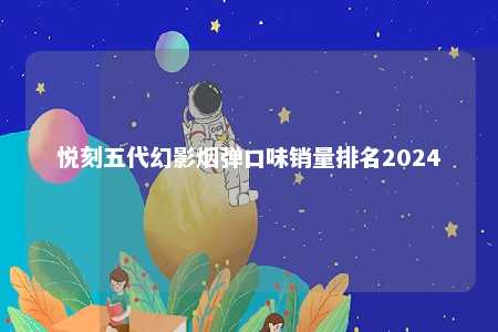 悦刻五代幻影烟弹口味销量排名2024