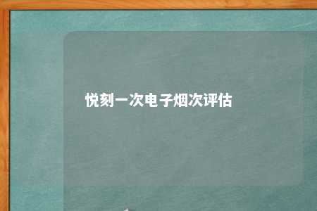 悦刻一次电子烟次评估