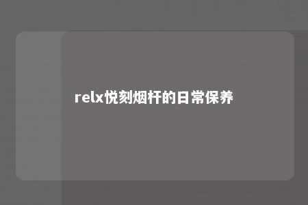 relx悦刻烟杆的日常保养