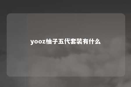 yooz柚子五代套装有什么