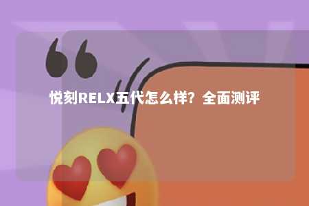 悦刻RELX五代怎么样？全面测评