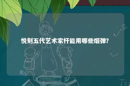 悦刻五代艺术家杆能用哪些烟弹？