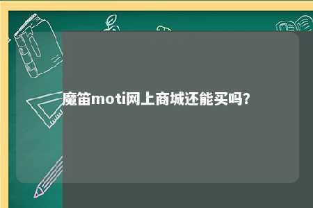 魔笛moti网上商城还能买吗？