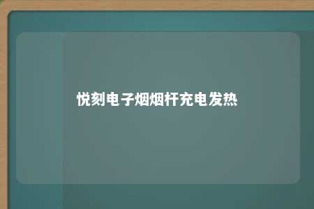 悦刻电子烟烟杆充电发热