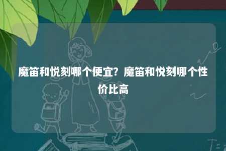 魔笛和悦刻哪个便宜？魔笛和悦刻哪个性价比高